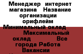 Менеджер  интернет-магазина › Название организации ­ орифлейм › Минимальный оклад ­ 20 000 › Максимальный оклад ­ 50 000 - Все города Работа » Вакансии   . Краснодарский край,Кропоткин г.
